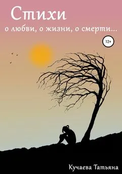 Татьяна Кучаева - Стихи о любви, о жизни, о смерти