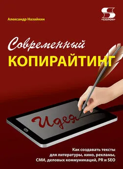 Александр Назайкин - Современный копирайтинг. Как создавать тексты для литературы, кино, рекламы, СМИ, деловых коммуникаций, PR и SEO