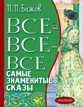 Павел Бажов - Все-все-все самые знаменитые сказы