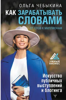 Ольга Чебыкина - Как зарабатывать словами. От слов к миллионам. Искусство публичных выступлений и блогинга