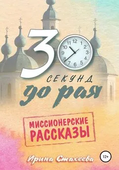 Ирина Стахеева - 30 секунд до рая. Сборник миссионерских рассказов