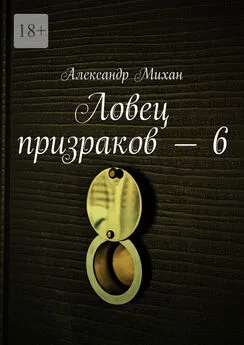 Александр Михан - Ловец призраков – 6