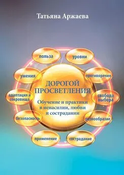 Татьяна Аржаева - Дорогой просветления. Обучение и практики в ненасилии, любви и сострадании