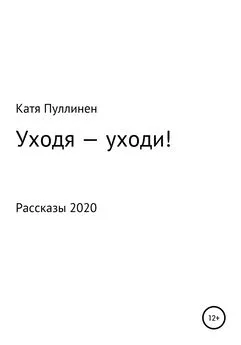 Катя Пуллинен - Уходя – уходи!