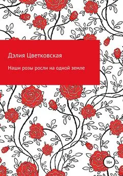 Дэлия Цветковская - Наши розы росли на одной земле
