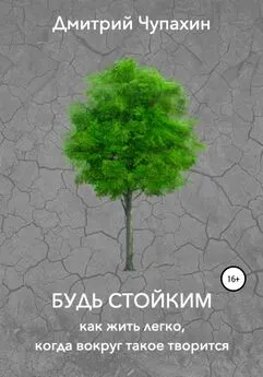 Дмитрий Чупахин - Будь стойким. Как жить легко, когда вокруг такое творится