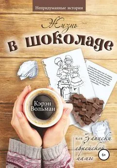 Кэрэн Вольман - Жизнь в шоколаде, или Записки еврейской мамы