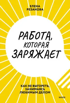 Елена Резанова - Работа, которая заряжает. Как не выгореть, занимаясь любимым делом