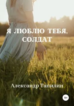 Александр Тапилин - Я люблю тебя, Солдат