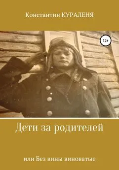 Константин Кураленя - Дети за родителей, или Без вины виноватые