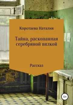 Наталия Коротаева - Тайна, раскопанная серебряной вилкой