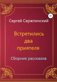 Сергей Сержпинский - Встретились два приятеля. Сборник рассказов