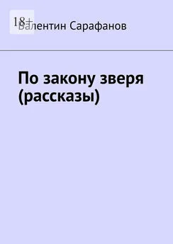 Валентин Сарафанов - По закону зверя (рассказы)