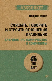 Патрик Кинг - Слушать, говорить и строить отношения правильно. Забудьте про одиночество и конфликты