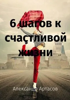 Александр Артасов - 6 шагов к счастливой жизни