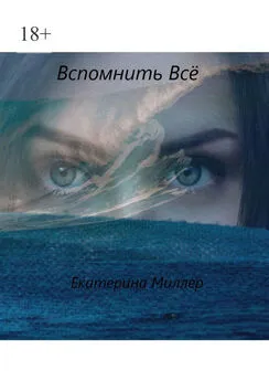 Екатерина Миллер - Вспомнить всё