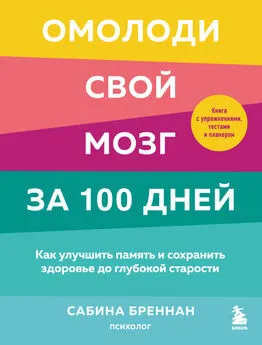 Сабина Бреннан - Омолоди свой мозг за 100 дней. Как улучшить память и сохранить здоровье до глубокой старости