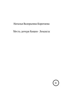 Наталья Коротаева - Месть дочери Кощея – Ломаксы