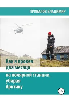 Владимир Привалов - Как я провел два месяца на полярной станции, убирая Арктику