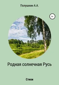 Анатолий Полушкин - Родная солнечная Русь. Стихи