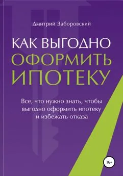 Дмитрий Заборовский - Как выгодно оформить ипотеку