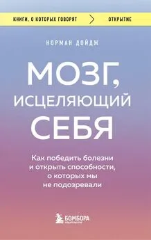 Норман Дойдж - Мозг, исцеляющий себя. Как победить болезни и открыть способности, о которых мы не подозревали