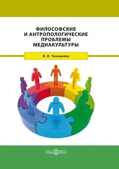 Ирина Челышева - Философские и антропологические проблемы медиакультуры