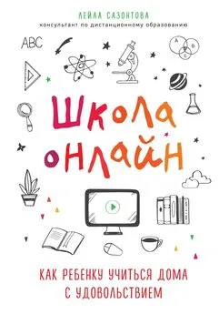 Лейла Сазонтова - Школа онлайн. Как ребенку учиться дома с удовольствием