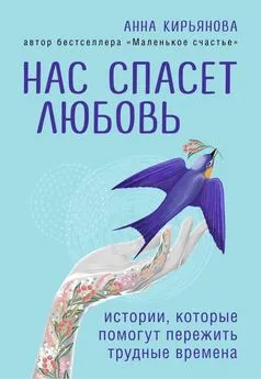 Анна Кирьянова - Нас спасет любовь. Истории, которые помогут пережить трудные времена