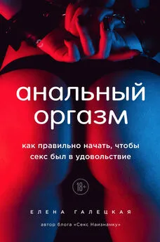 Елена Галецкая - Анальный оргазм. Как правильно начать, чтобы секс был в удовольствие