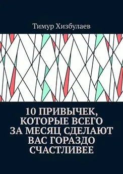 Тимур Хизбулаев - 10 привычек, которые всего за месяц сделают вас гораздо счастливее