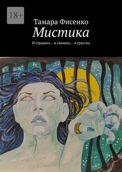 Тамара Фисенко - Мистика. И страшно… и смешно… и грустно