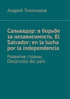 Андрей Тихомиров - Сальвадор: в борьбе за независимость. El Salvador: en la lucha por la independencia. Развитие страны. Desarrollo del país