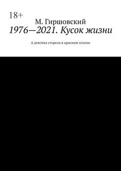 М. Гиршовский - 1976—2021. Кусок жизни. А девочка сгорела в красном платье