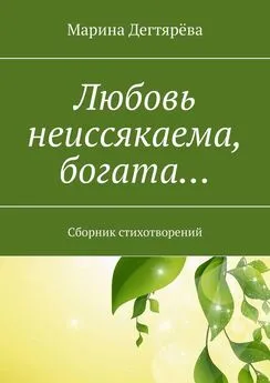 Марина Дегтярёва - Любовь неиссякаема, богата… Сборник стихотворений
