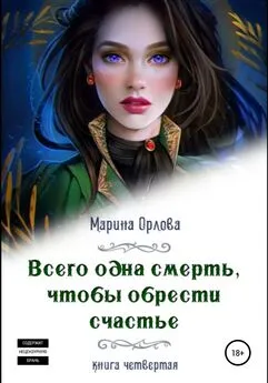 Марина Орлова - Всего одна смерть, чтобы обрести счастье. Книга четвертая