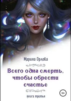 Марина Орлова - Всего одна смерть, чтобы обрести счастье. Книга третья