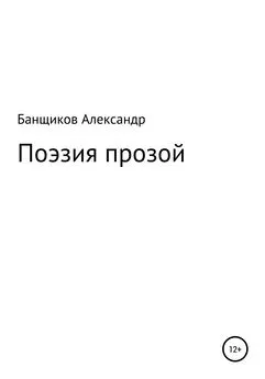 Александр Банщиков - Поэзия прозой