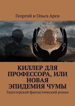 Георгий и Ольга Арси - Киллер для профессора, или Новая эпидемия чумы. Гангстерский фантастический роман