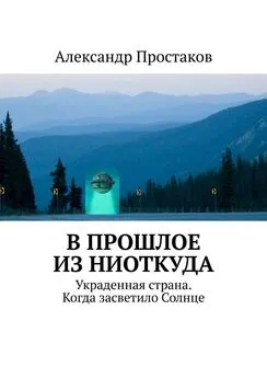 Александр Простаков - В прошлое из ниоткуда. Украденная страна. Когда засветило Солнце