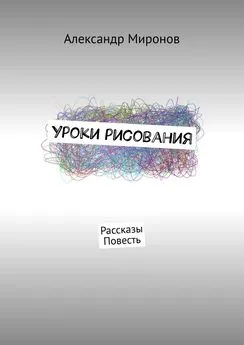 Александр Миронов - Уроки рисования. Рассказы. Повесть