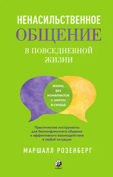 Маршалл Розенберг - Ненасильственное общение в повседневной жизни. Практические инструменты для бесконфликтного общения и эффективного взаимодействия в любой ситуации