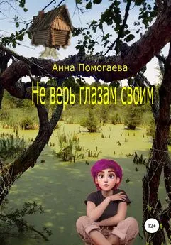 Анна Помогаева - Не верь глазам своим