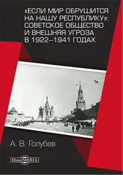 Александр Голубев - «Если мир обрушится на нашу республику»: Советское общество и внешняя угроза в 1922–1941 годах