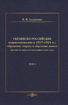 Валерий Солдатенко - Украинско-российские взаимоотношения в 1917–1924 гг. Обрушение старого и обретение нового. Том 2