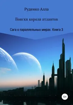 Алла Руденко - Сага о параллельных мирах. Книга 3. Поиски короля атлантов