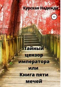 Надежда Курская - Тайный цензор императора или Книга пяти мечей