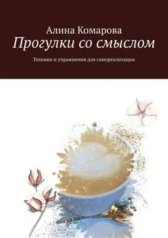 Алина Комарова - Прогулки со смыслом. Техники и упражнения для самореализации