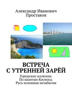 Александр Простаков - Встреча с утренней зарёй. Городские иллюзии. По квантам Космоса. Русь исконная незабытая