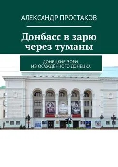 Александр Простаков - Донбасс в зарю через туманы. Донецкие зори. Из осаждённого Донецка